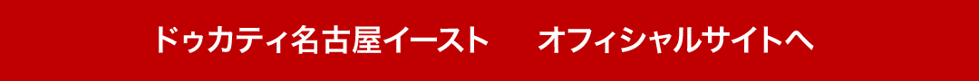ドゥカティ名古屋イースト オフィシャルサイトへ