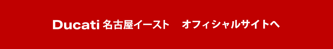 ドゥカティ名古屋イースト オフィシャルサイトへ